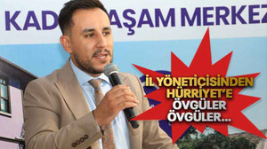 İl yöneticisinden Hürriyet’e övgüler övgüler…